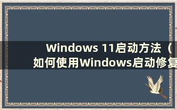 Windows 11启动方法（如何使用Windows启动修复）